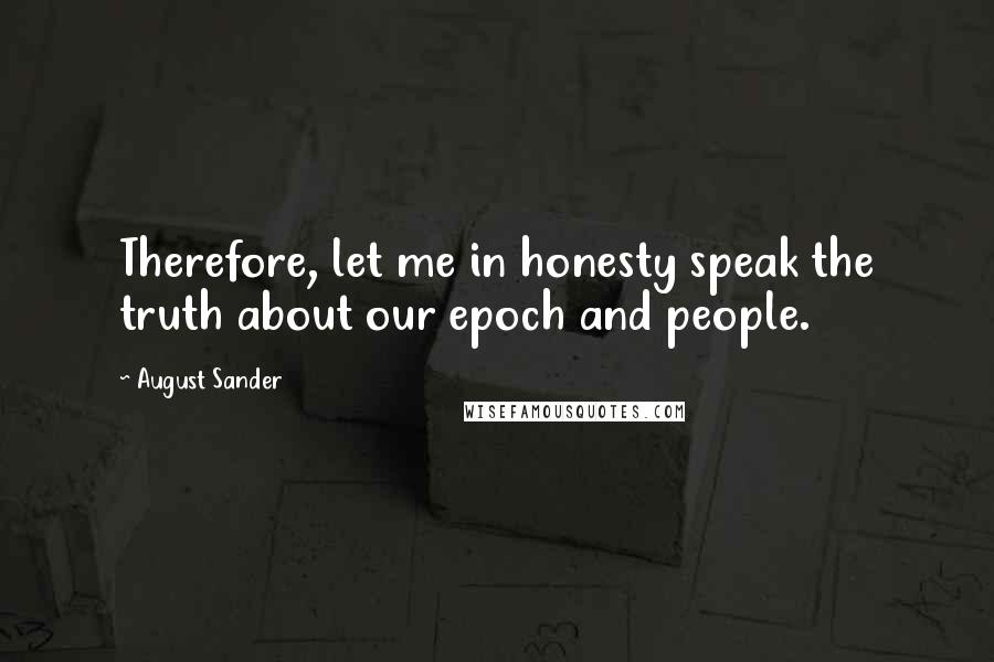 August Sander Quotes: Therefore, let me in honesty speak the truth about our epoch and people.