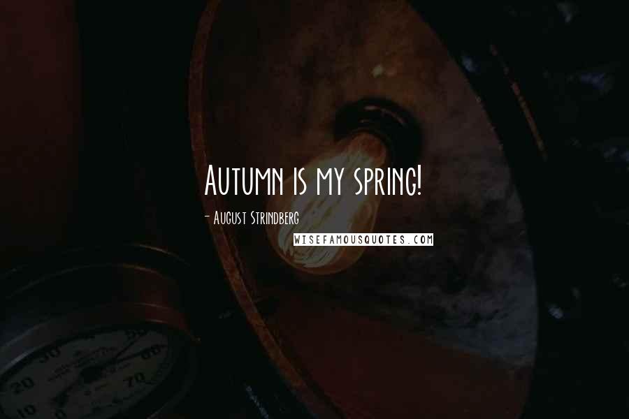 August Strindberg Quotes: Autumn is my spring!