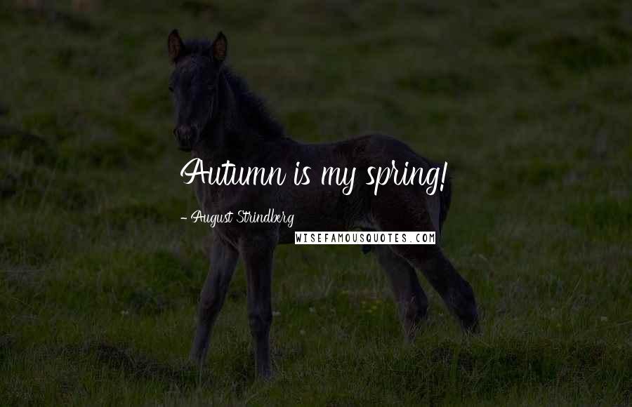 August Strindberg Quotes: Autumn is my spring!