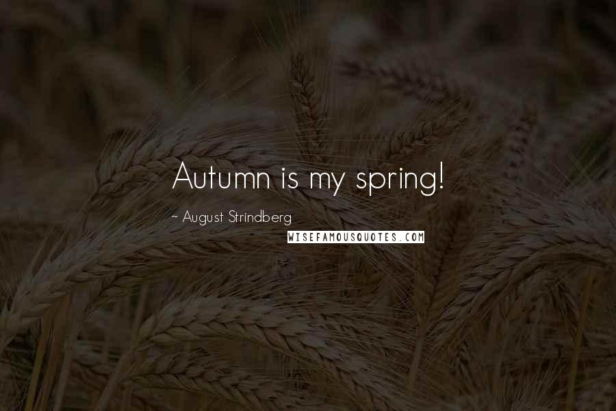 August Strindberg Quotes: Autumn is my spring!