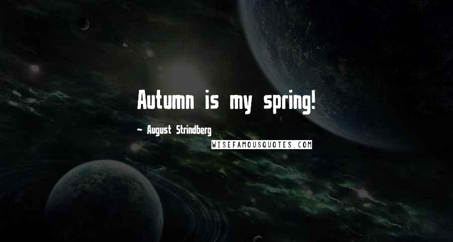 August Strindberg Quotes: Autumn is my spring!