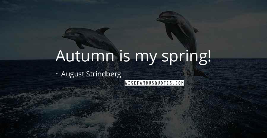 August Strindberg Quotes: Autumn is my spring!