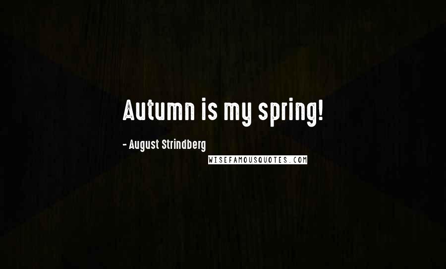 August Strindberg Quotes: Autumn is my spring!