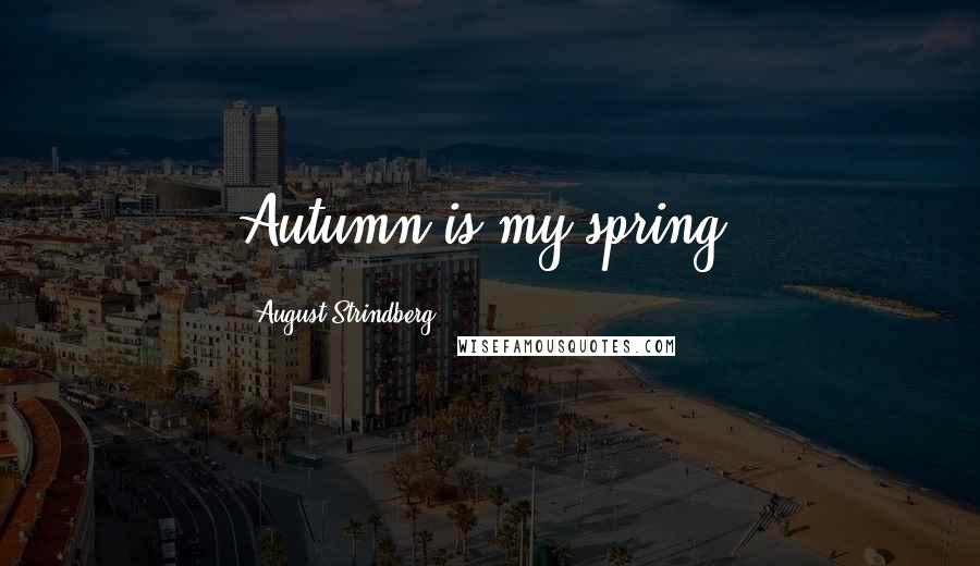 August Strindberg Quotes: Autumn is my spring!