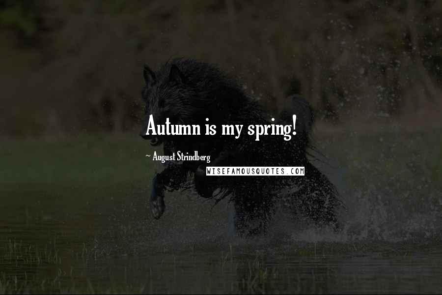 August Strindberg Quotes: Autumn is my spring!