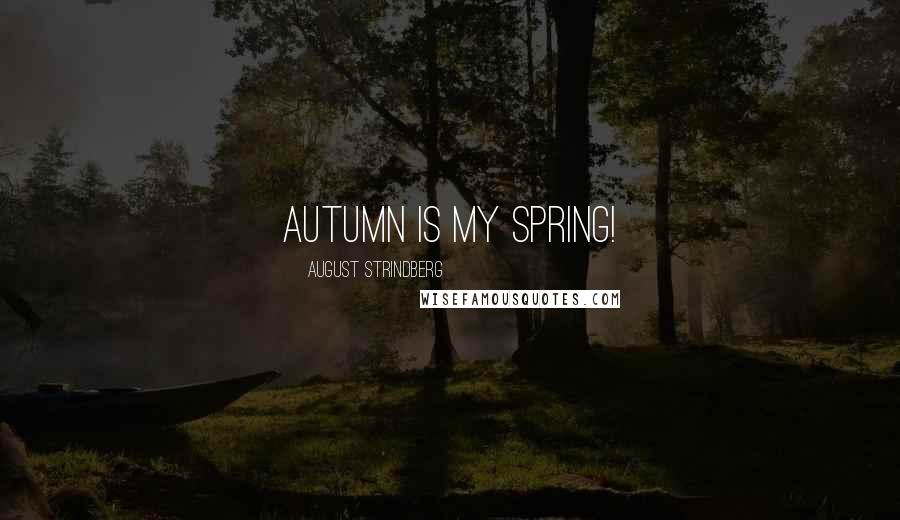 August Strindberg Quotes: Autumn is my spring!