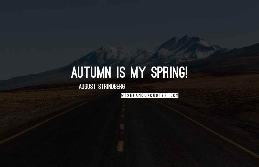 August Strindberg Quotes: Autumn is my spring!