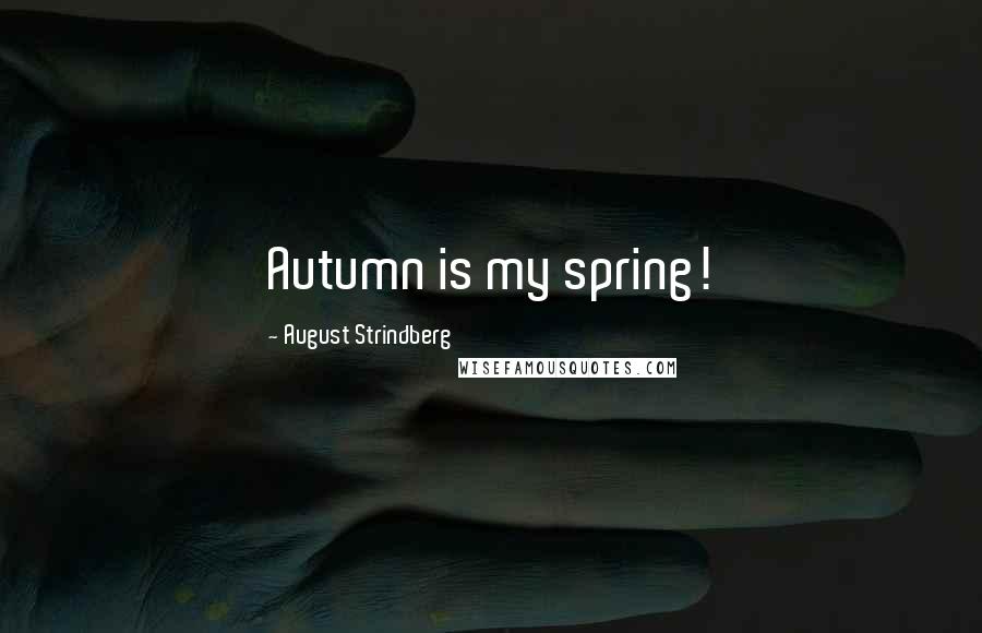 August Strindberg Quotes: Autumn is my spring!