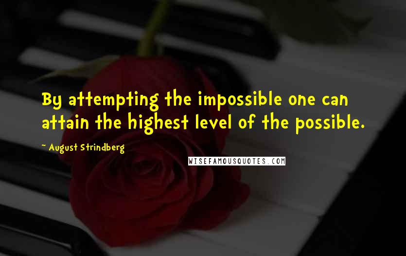 August Strindberg Quotes: By attempting the impossible one can attain the highest level of the possible.