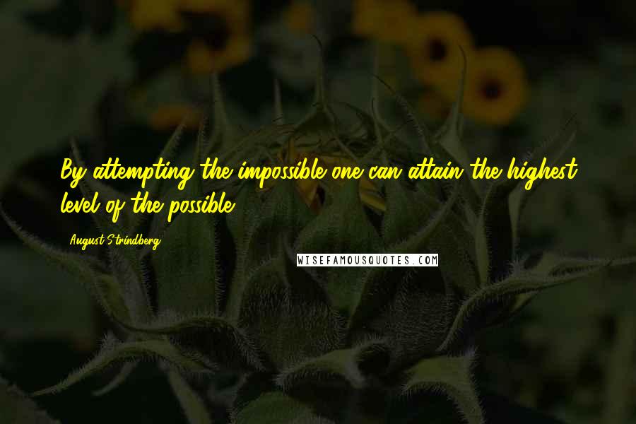 August Strindberg Quotes: By attempting the impossible one can attain the highest level of the possible.