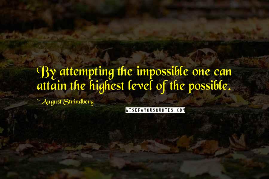 August Strindberg Quotes: By attempting the impossible one can attain the highest level of the possible.