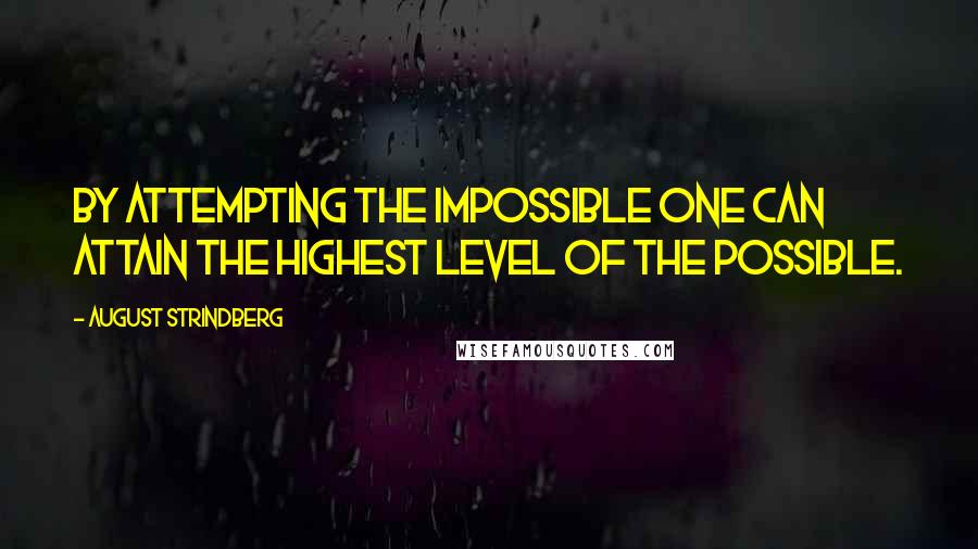 August Strindberg Quotes: By attempting the impossible one can attain the highest level of the possible.