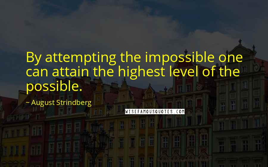 August Strindberg Quotes: By attempting the impossible one can attain the highest level of the possible.