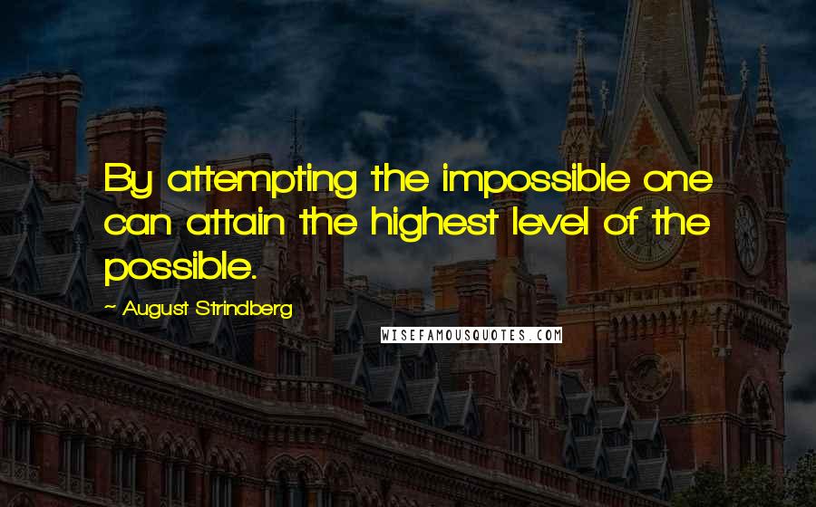 August Strindberg Quotes: By attempting the impossible one can attain the highest level of the possible.