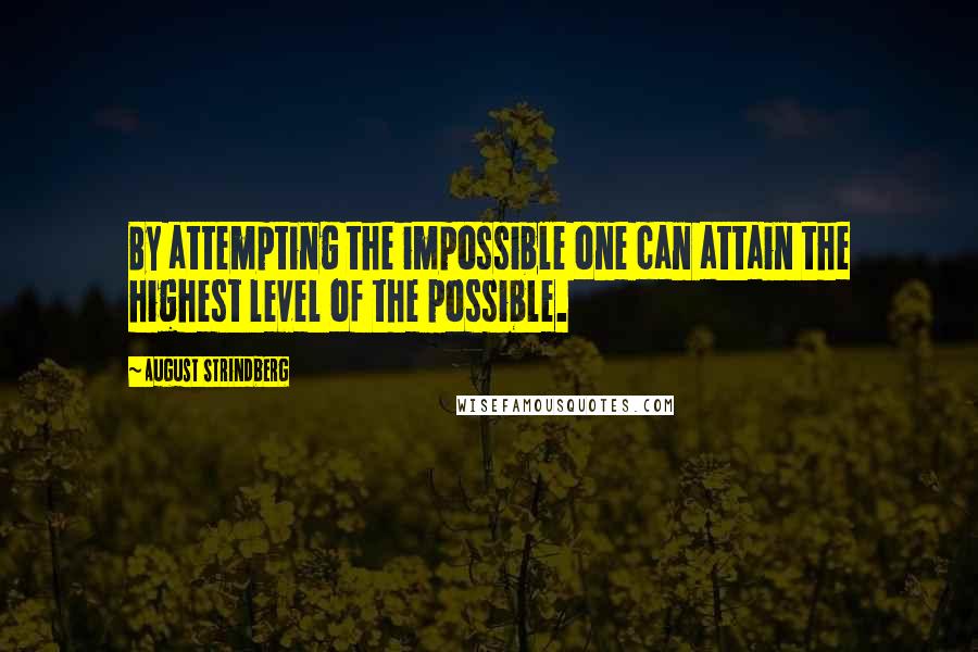 August Strindberg Quotes: By attempting the impossible one can attain the highest level of the possible.