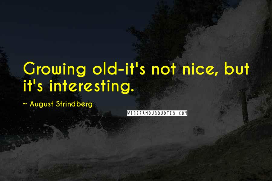 August Strindberg Quotes: Growing old-it's not nice, but it's interesting.