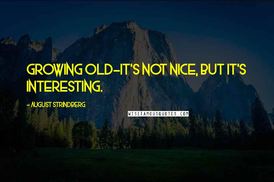 August Strindberg Quotes: Growing old-it's not nice, but it's interesting.