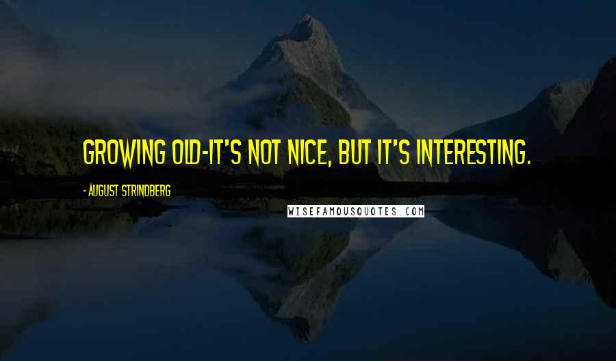 August Strindberg Quotes: Growing old-it's not nice, but it's interesting.