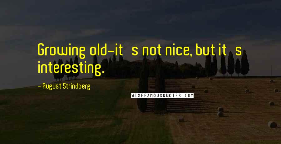 August Strindberg Quotes: Growing old-it's not nice, but it's interesting.