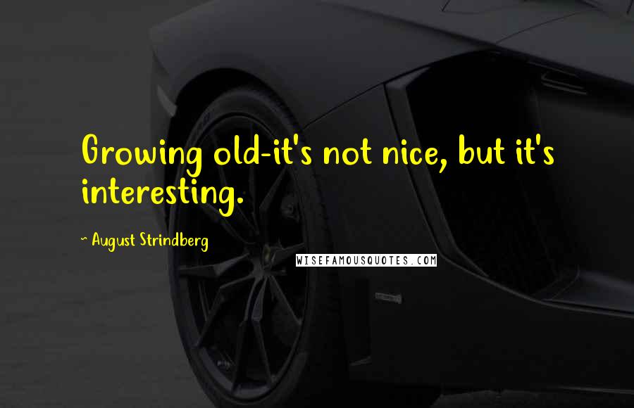 August Strindberg Quotes: Growing old-it's not nice, but it's interesting.