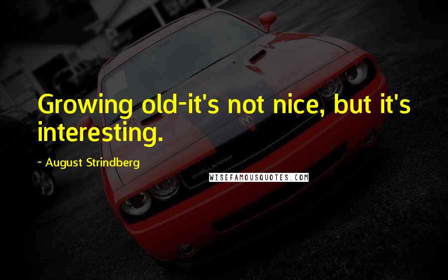 August Strindberg Quotes: Growing old-it's not nice, but it's interesting.