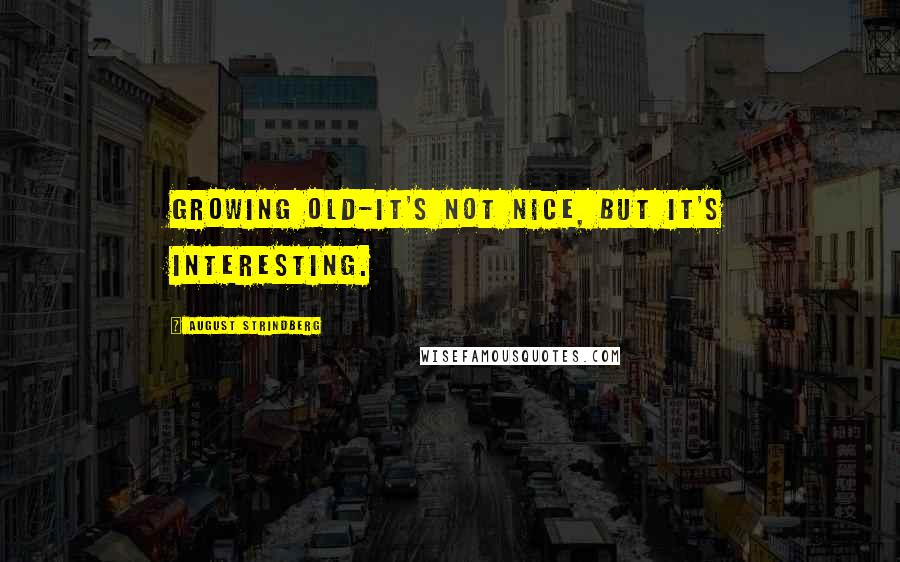 August Strindberg Quotes: Growing old-it's not nice, but it's interesting.