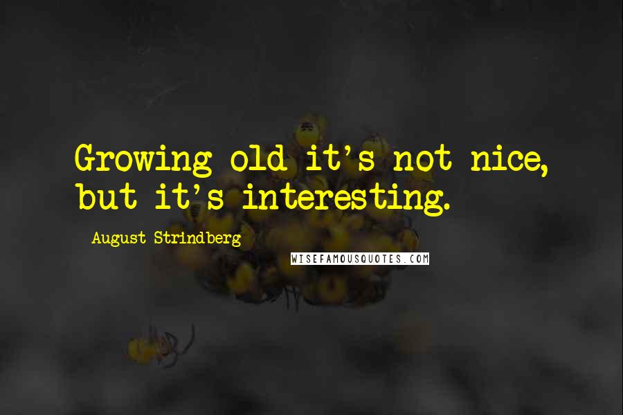 August Strindberg Quotes: Growing old-it's not nice, but it's interesting.