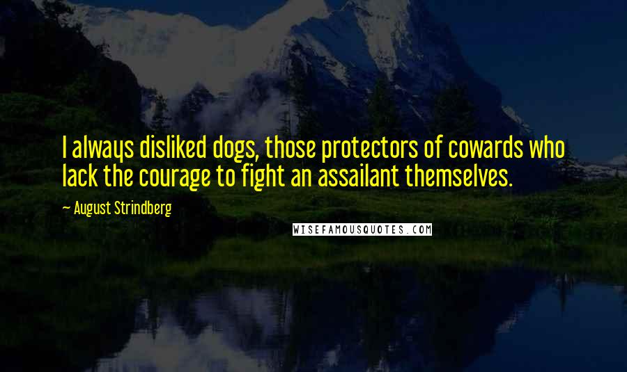 August Strindberg Quotes: I always disliked dogs, those protectors of cowards who lack the courage to fight an assailant themselves.