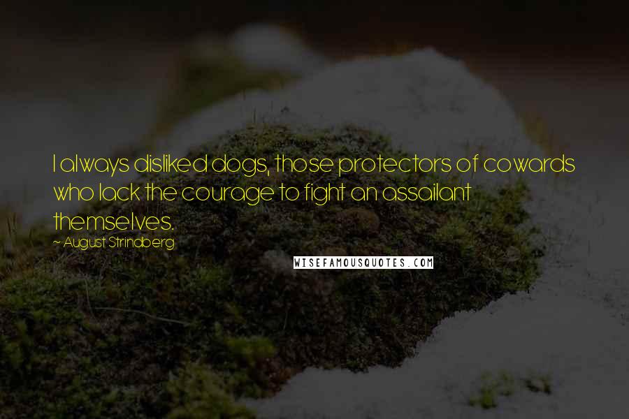 August Strindberg Quotes: I always disliked dogs, those protectors of cowards who lack the courage to fight an assailant themselves.