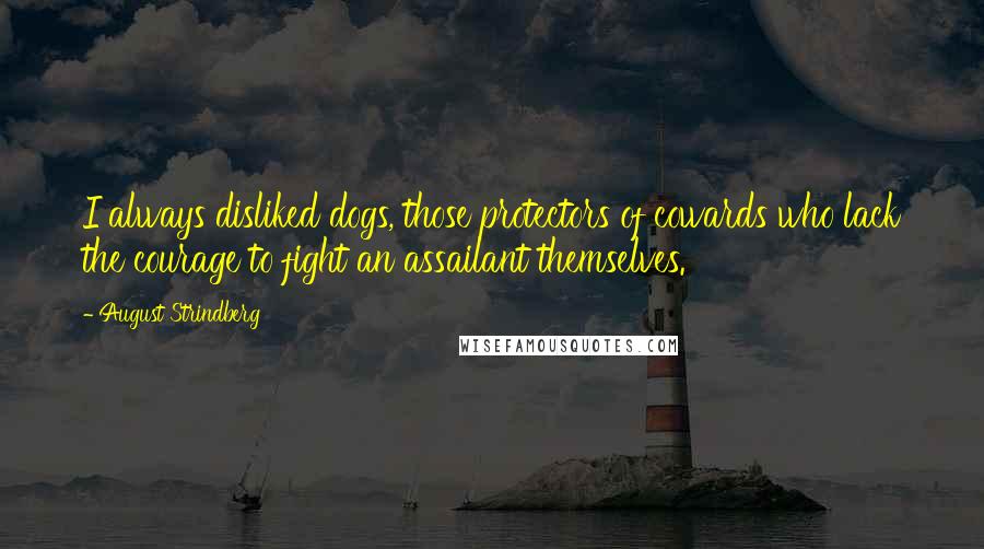 August Strindberg Quotes: I always disliked dogs, those protectors of cowards who lack the courage to fight an assailant themselves.