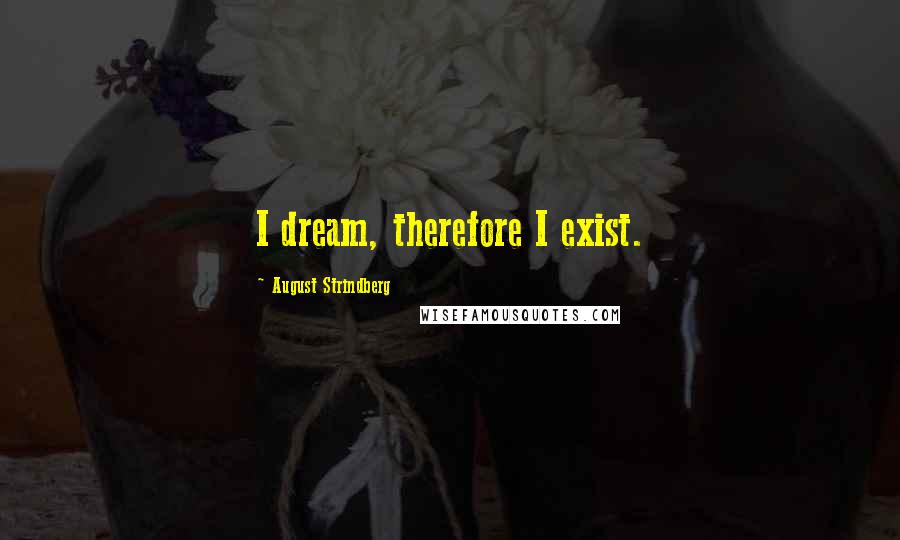 August Strindberg Quotes: I dream, therefore I exist.