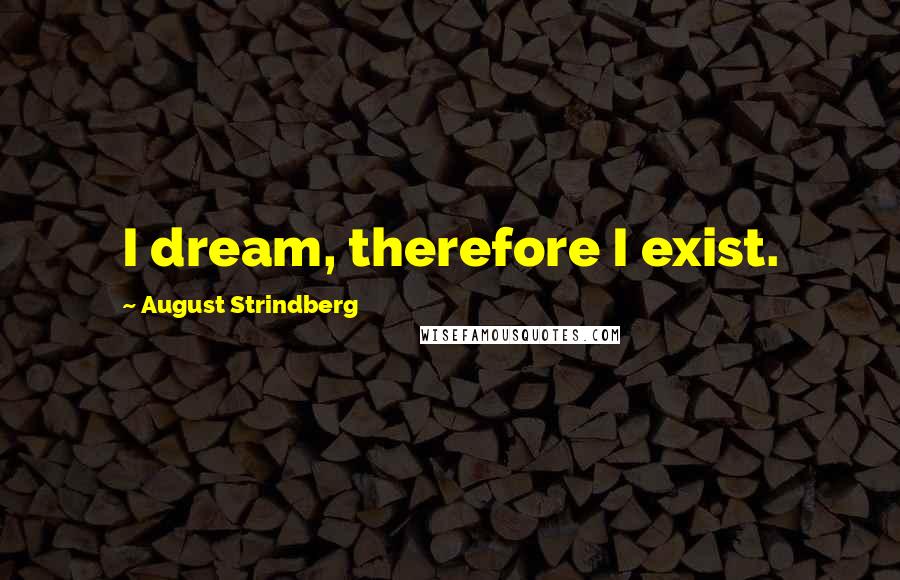 August Strindberg Quotes: I dream, therefore I exist.