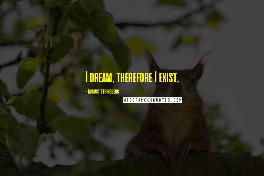 August Strindberg Quotes: I dream, therefore I exist.