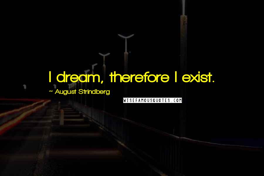 August Strindberg Quotes: I dream, therefore I exist.