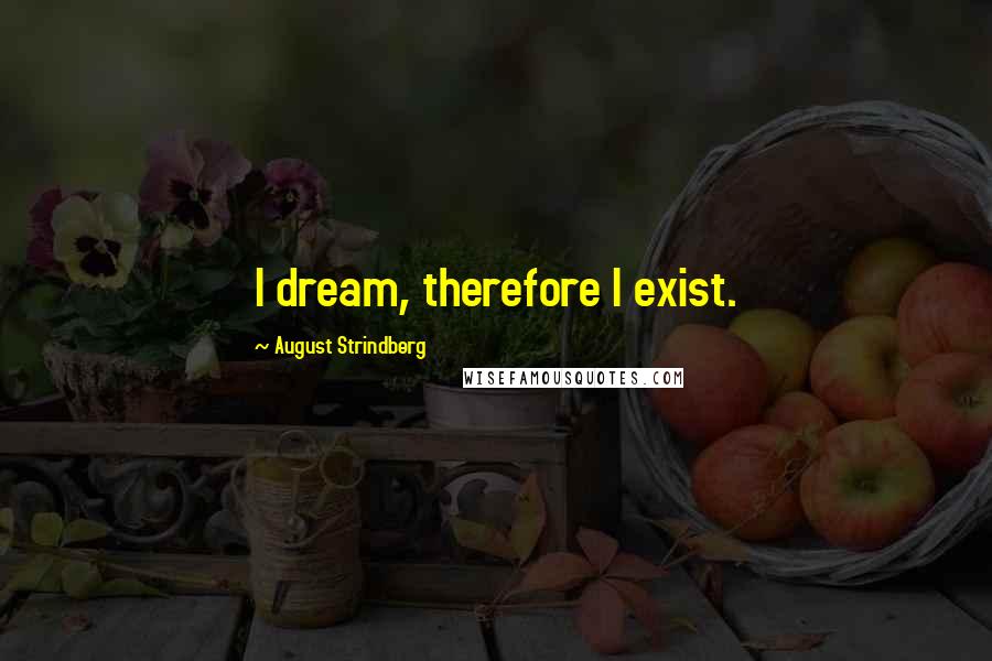 August Strindberg Quotes: I dream, therefore I exist.