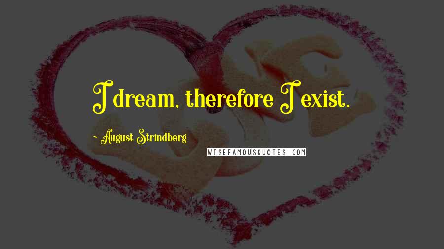 August Strindberg Quotes: I dream, therefore I exist.