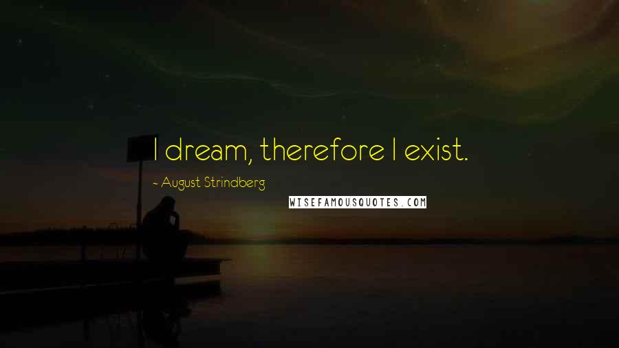 August Strindberg Quotes: I dream, therefore I exist.
