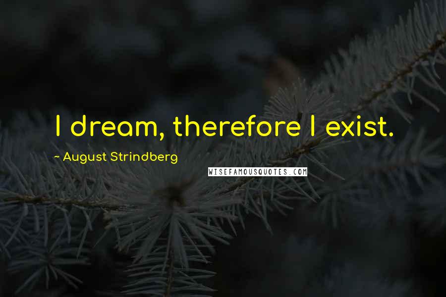 August Strindberg Quotes: I dream, therefore I exist.