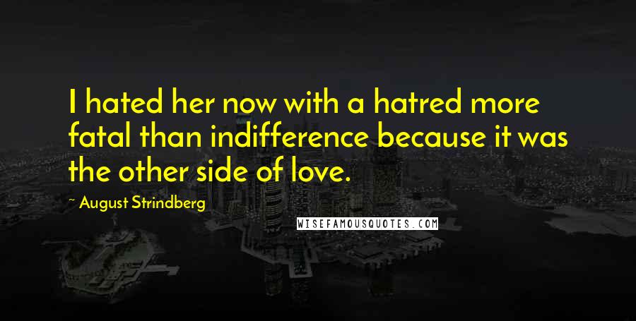 August Strindberg Quotes: I hated her now with a hatred more fatal than indifference because it was the other side of love.