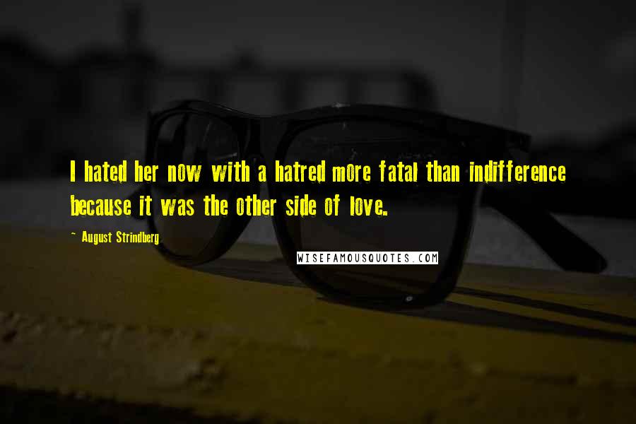 August Strindberg Quotes: I hated her now with a hatred more fatal than indifference because it was the other side of love.