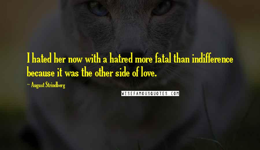 August Strindberg Quotes: I hated her now with a hatred more fatal than indifference because it was the other side of love.