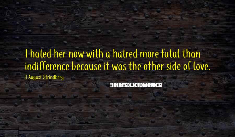 August Strindberg Quotes: I hated her now with a hatred more fatal than indifference because it was the other side of love.