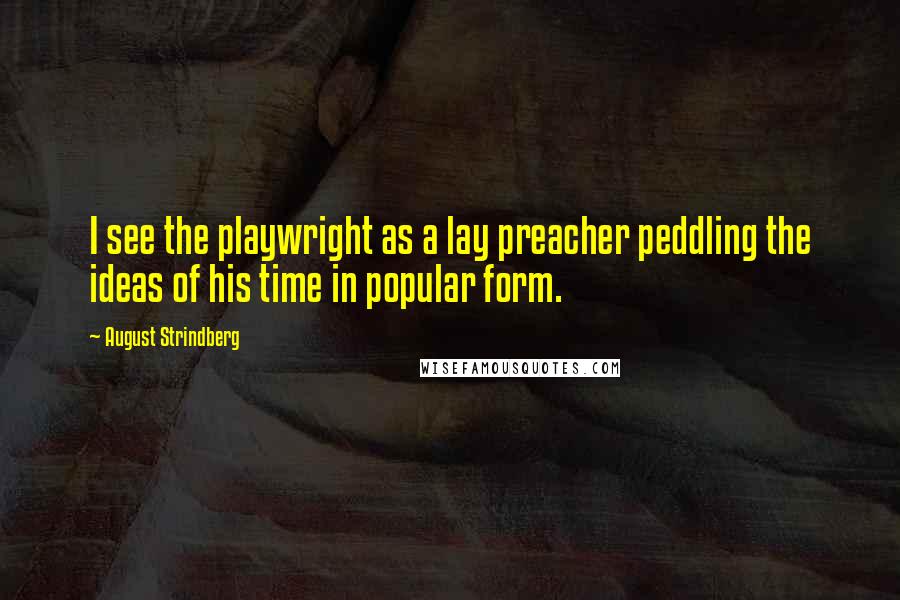 August Strindberg Quotes: I see the playwright as a lay preacher peddling the ideas of his time in popular form.