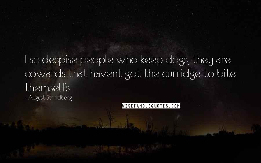 August Strindberg Quotes: I so despise people who keep dogs, they are cowards that havent got the curridge to bite themselfs