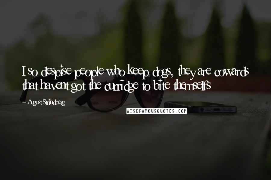 August Strindberg Quotes: I so despise people who keep dogs, they are cowards that havent got the curridge to bite themselfs