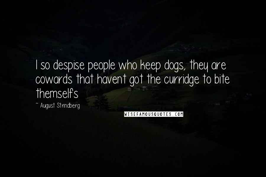 August Strindberg Quotes: I so despise people who keep dogs, they are cowards that havent got the curridge to bite themselfs