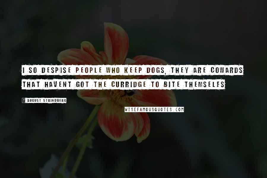 August Strindberg Quotes: I so despise people who keep dogs, they are cowards that havent got the curridge to bite themselfs