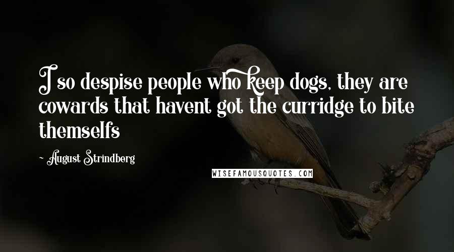 August Strindberg Quotes: I so despise people who keep dogs, they are cowards that havent got the curridge to bite themselfs