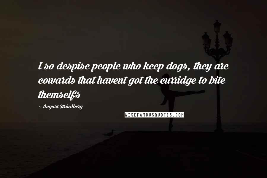 August Strindberg Quotes: I so despise people who keep dogs, they are cowards that havent got the curridge to bite themselfs