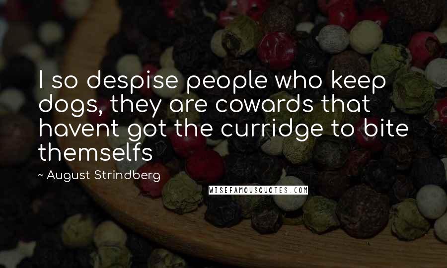 August Strindberg Quotes: I so despise people who keep dogs, they are cowards that havent got the curridge to bite themselfs